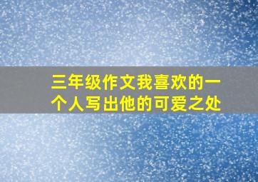 三年级作文我喜欢的一个人写出他的可爱之处