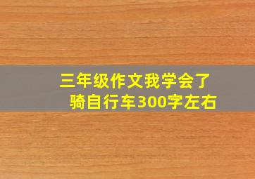 三年级作文我学会了骑自行车300字左右