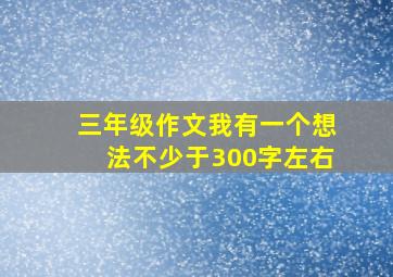 三年级作文我有一个想法不少于300字左右