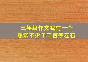 三年级作文我有一个想法不少于三百字左右