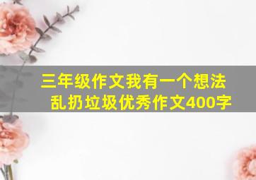 三年级作文我有一个想法乱扔垃圾优秀作文400字