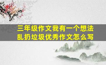 三年级作文我有一个想法乱扔垃圾优秀作文怎么写