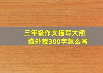 三年级作文描写大熊猫外貌300字怎么写