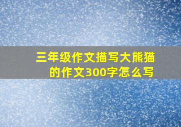 三年级作文描写大熊猫的作文300字怎么写