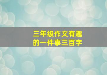 三年级作文有趣的一件事三百字