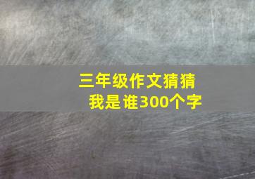 三年级作文猜猜我是谁300个字