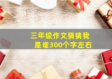 三年级作文猜猜我是谁300个字左右