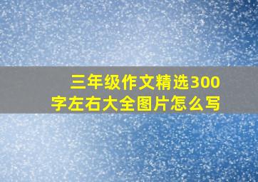 三年级作文精选300字左右大全图片怎么写