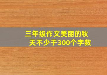 三年级作文美丽的秋天不少于300个字数