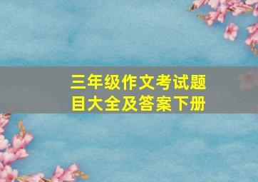 三年级作文考试题目大全及答案下册