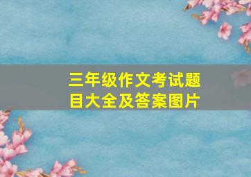 三年级作文考试题目大全及答案图片