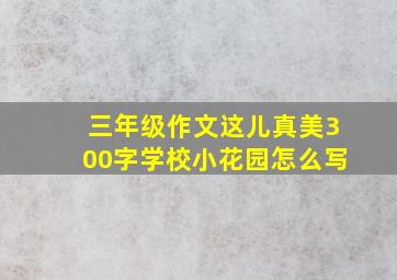 三年级作文这儿真美300字学校小花园怎么写