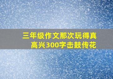 三年级作文那次玩得真高兴300字击鼓传花