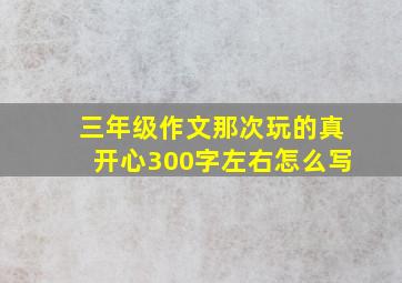 三年级作文那次玩的真开心300字左右怎么写