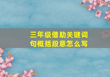 三年级借助关键词句概括段意怎么写