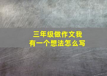 三年级做作文我有一个想法怎么写