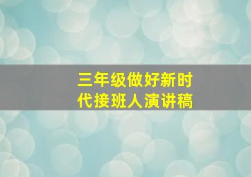 三年级做好新时代接班人演讲稿