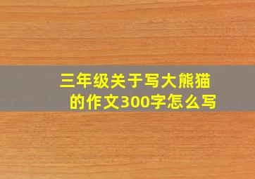 三年级关于写大熊猫的作文300字怎么写