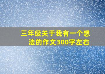 三年级关于我有一个想法的作文300字左右