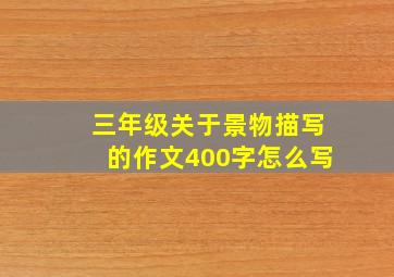 三年级关于景物描写的作文400字怎么写