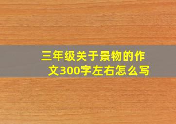 三年级关于景物的作文300字左右怎么写