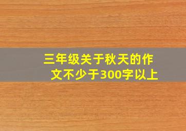 三年级关于秋天的作文不少于300字以上