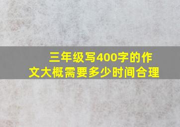 三年级写400字的作文大概需要多少时间合理