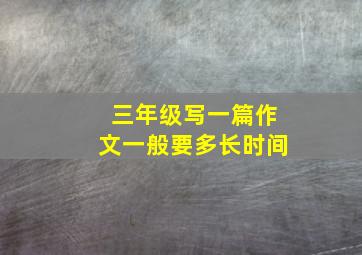 三年级写一篇作文一般要多长时间