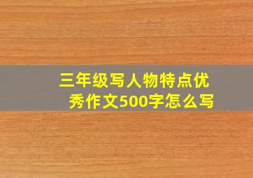 三年级写人物特点优秀作文500字怎么写