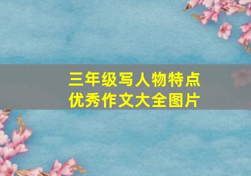 三年级写人物特点优秀作文大全图片