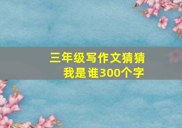 三年级写作文猜猜我是谁300个字