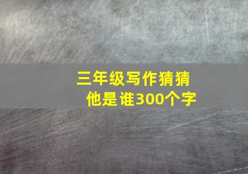 三年级写作猜猜他是谁300个字