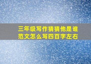 三年级写作猜猜他是谁范文怎么写四百字左右