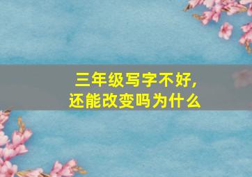 三年级写字不好,还能改变吗为什么