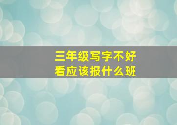 三年级写字不好看应该报什么班