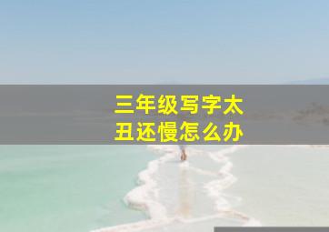 三年级写字太丑还慢怎么办