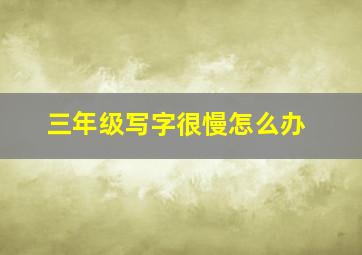 三年级写字很慢怎么办