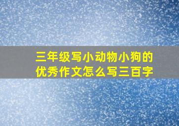 三年级写小动物小狗的优秀作文怎么写三百字