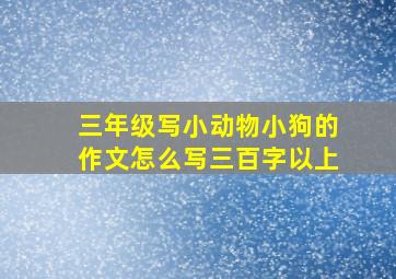 三年级写小动物小狗的作文怎么写三百字以上