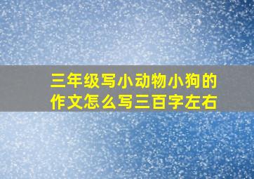 三年级写小动物小狗的作文怎么写三百字左右