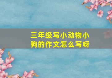 三年级写小动物小狗的作文怎么写呀