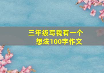 三年级写我有一个想法100字作文