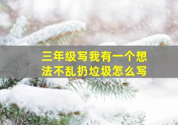 三年级写我有一个想法不乱扔垃圾怎么写