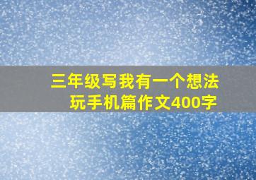 三年级写我有一个想法玩手机篇作文400字