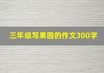 三年级写果园的作文300字