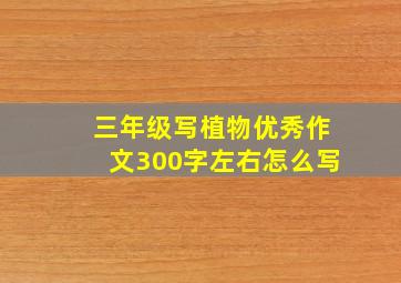 三年级写植物优秀作文300字左右怎么写