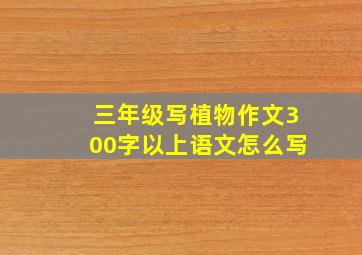 三年级写植物作文300字以上语文怎么写