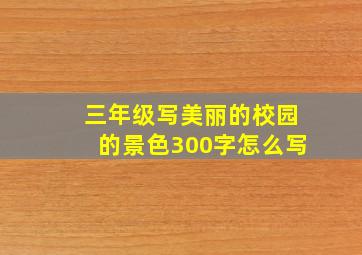 三年级写美丽的校园的景色300字怎么写