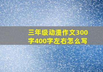 三年级动漫作文300字400字左右怎么写