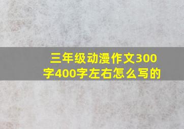 三年级动漫作文300字400字左右怎么写的